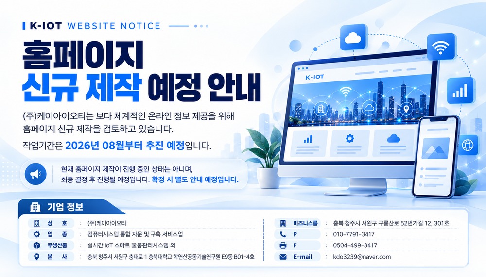 (주)케이아이오티 홈페이지 신규 제작 예정 안내. 2026년 08월부터 추진 예정이며 현재 제작 진행 중이 아닌 최종 결정 후 진행 예정. 본사 충북 청주시 서원구 충대로 1 충북대학교 학연산공동기술연구원 E9동 B01-4호, 비즈니스룸 충북 청주시 서원구 구룡산로 52번가길 12 301호, 전화 010-7791-3417, 팩스 0504-499-3417, 이메일 kdo3239@naver.com